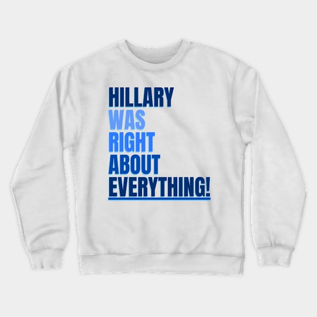 Hillary Was Right About Everything Crewneck Sweatshirt by TJWDraws